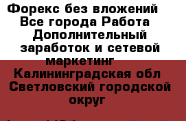 Форекс без вложений. - Все города Работа » Дополнительный заработок и сетевой маркетинг   . Калининградская обл.,Светловский городской округ 